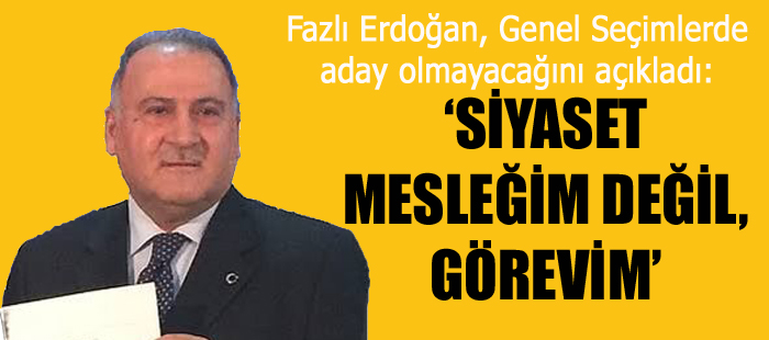 Fazlı Erdoğan, Genel Seçimlerde aday olmayacağını açıkladı: