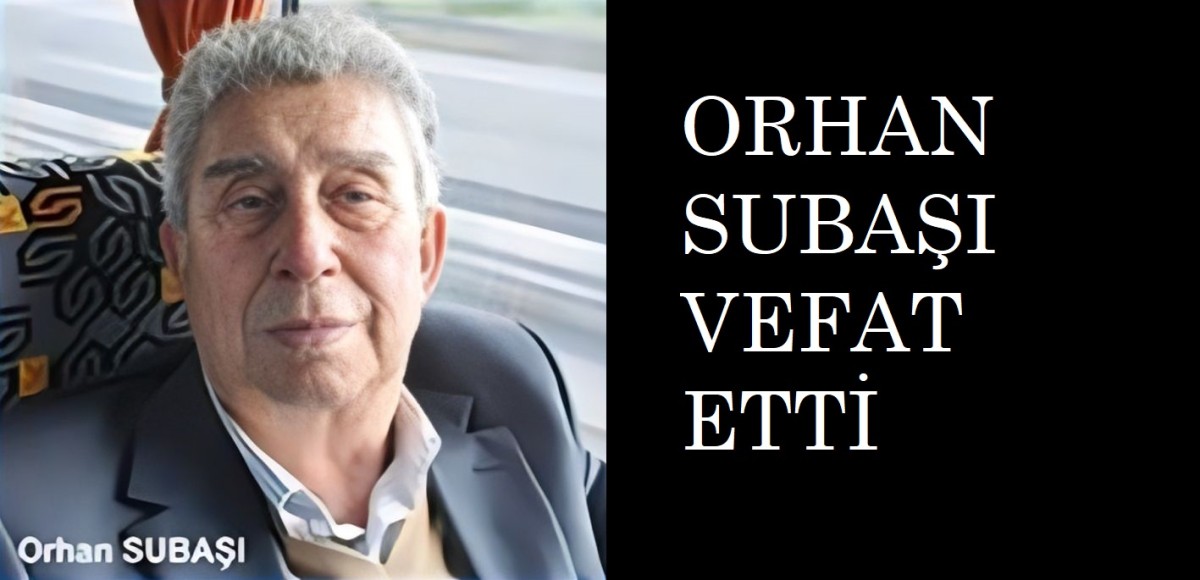 Orhan SUBAŞI VEFAT ETTİ